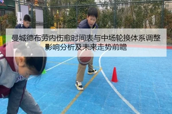曼城德布劳内伤愈时间表与中场轮换体系调整影响分析及未来走势前瞻