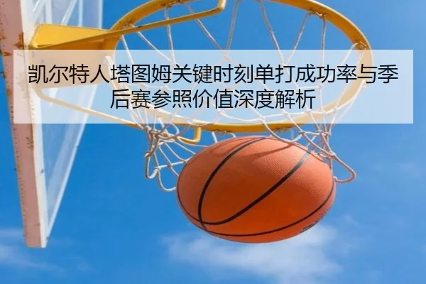 凯尔特人塔图姆关键时刻单打成功率与季后赛参照价值深度解析