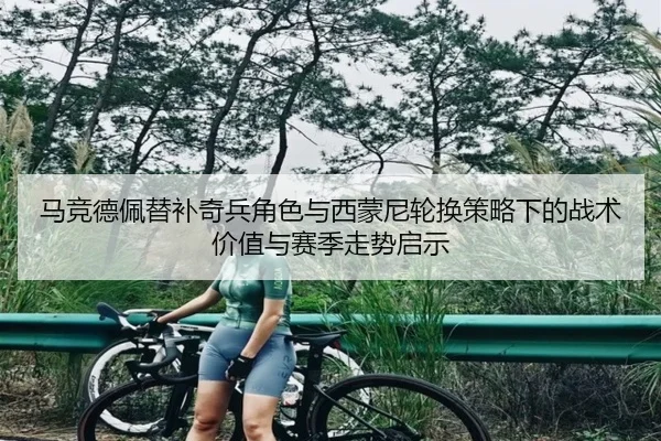 马竞德佩替补奇兵角色与西蒙尼轮换策略下的战术价值与赛季走势启示