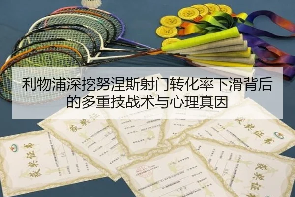利物浦深挖努涅斯射门转化率下滑背后的多重技战术与心理真因