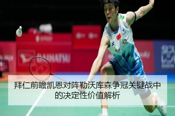 拜仁前瞻凯恩对阵勒沃库森争冠关键战中的决定性价值解析