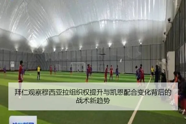 拜仁观察穆西亚拉组织权提升与凯恩配合变化背后的战术新趋势