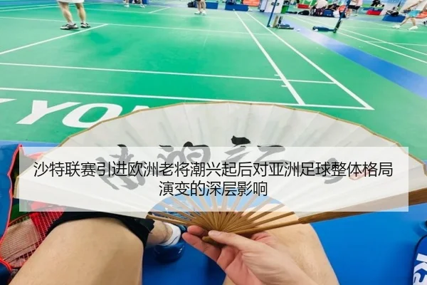 沙特联赛引进欧洲老将潮兴起后对亚洲足球整体格局演变的深层影响