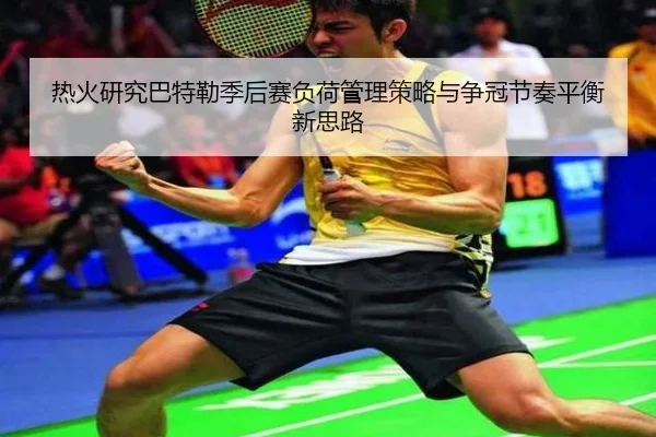 热火研究巴特勒季后赛负荷管理策略与争冠节奏平衡新思路