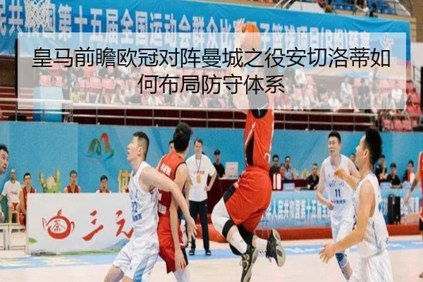 皇马前瞻欧冠对阵曼城之役安切洛蒂如何布局防守体系