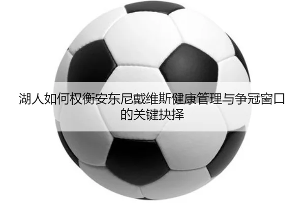 湖人如何权衡安东尼戴维斯健康管理与争冠窗口的关键抉择