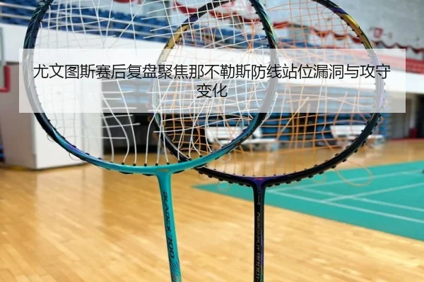 尤文图斯赛后复盘聚焦那不勒斯防线站位漏洞与攻守变化
