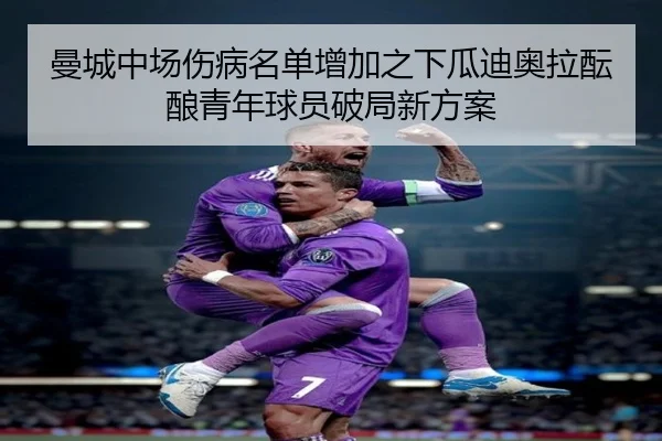 曼城中场伤病名单增加之下瓜迪奥拉酝酿青年球员破局新方案