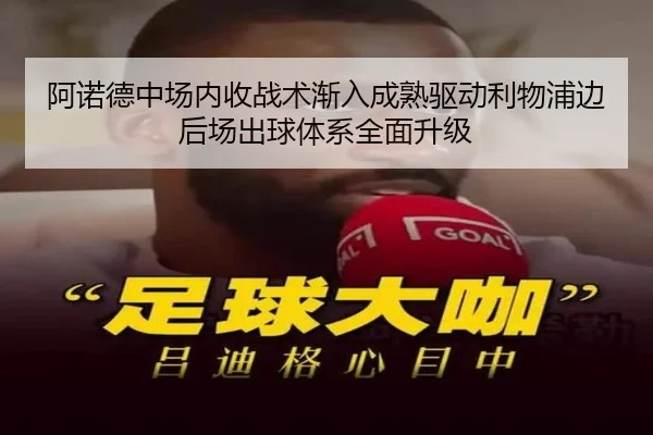阿诺德中场内收战术渐入成熟驱动利物浦边后场出球体系全面升级