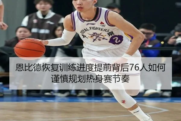 恩比德恢复训练进度提前背后76人如何谨慎规划热身赛节奏